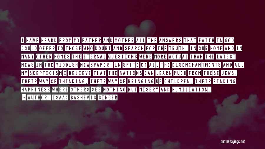 Isaac Bashevis Singer Quotes: I Have Heard From My Father And Mother All The Answers That Faith In God Could Offer To Those Who