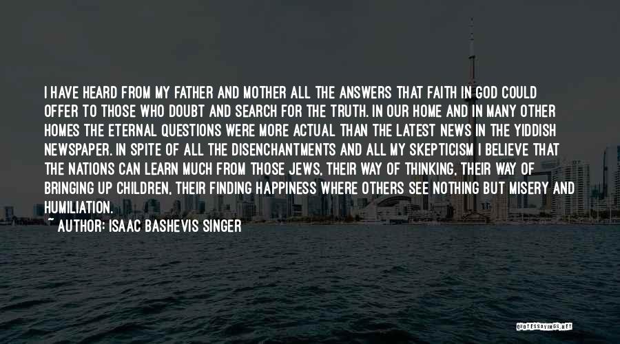 Isaac Bashevis Singer Quotes: I Have Heard From My Father And Mother All The Answers That Faith In God Could Offer To Those Who