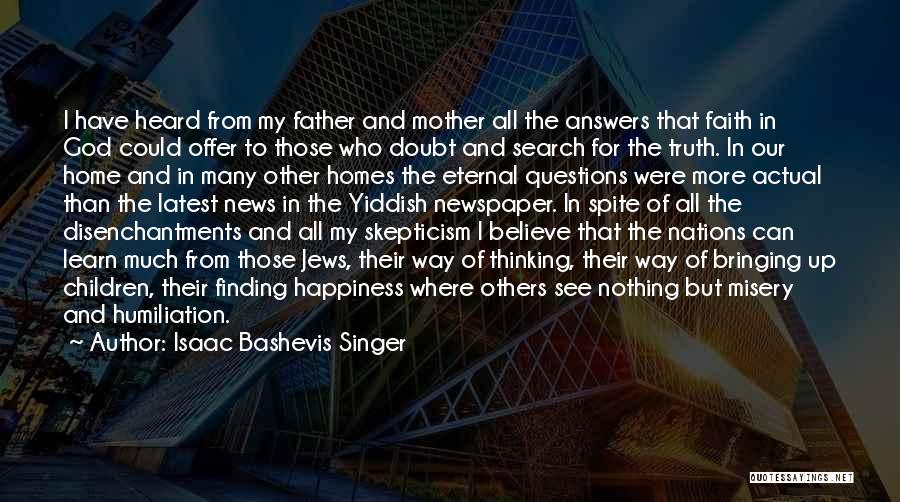Isaac Bashevis Singer Quotes: I Have Heard From My Father And Mother All The Answers That Faith In God Could Offer To Those Who