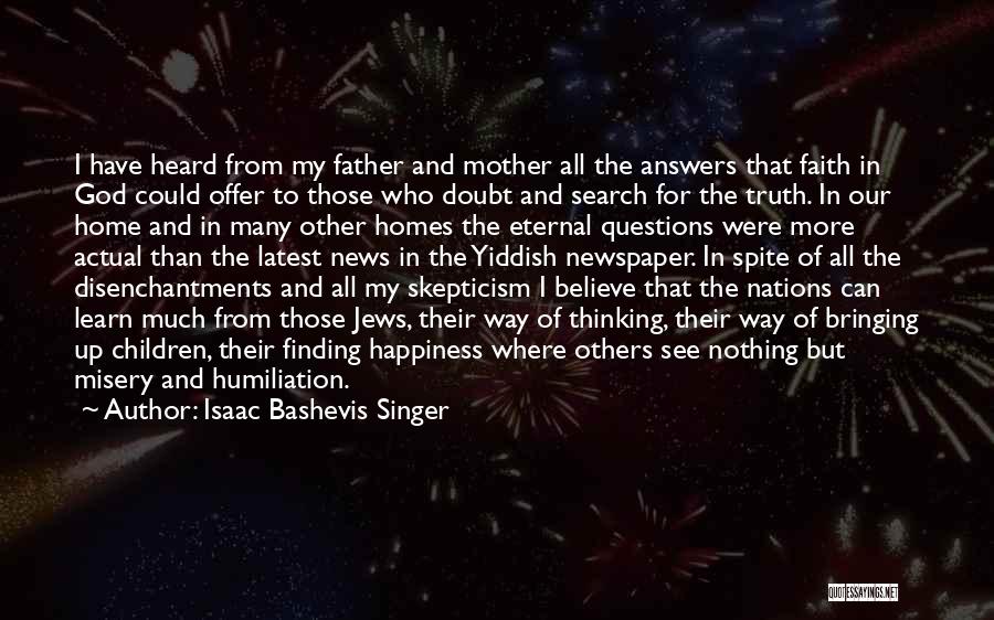 Isaac Bashevis Singer Quotes: I Have Heard From My Father And Mother All The Answers That Faith In God Could Offer To Those Who