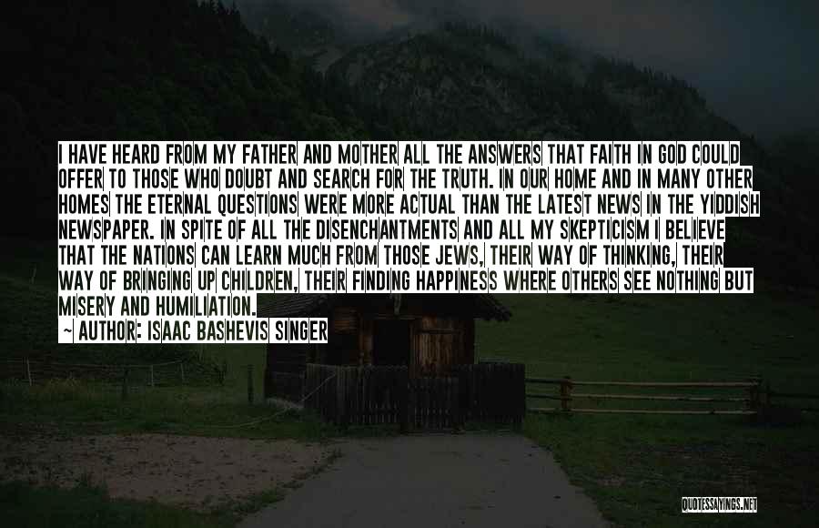Isaac Bashevis Singer Quotes: I Have Heard From My Father And Mother All The Answers That Faith In God Could Offer To Those Who