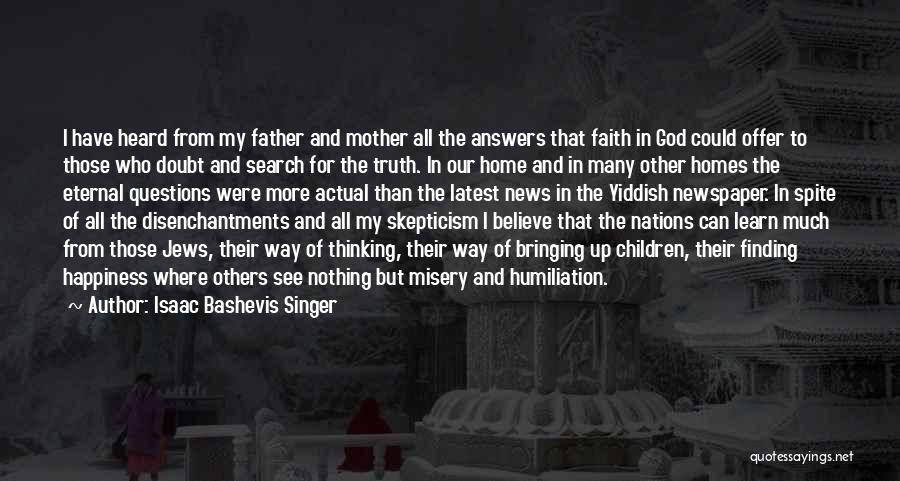 Isaac Bashevis Singer Quotes: I Have Heard From My Father And Mother All The Answers That Faith In God Could Offer To Those Who