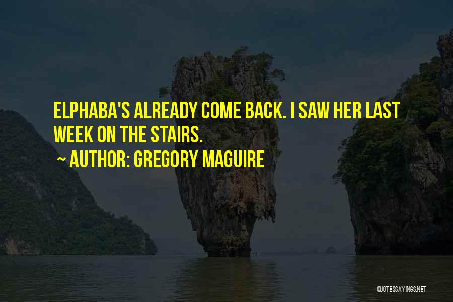 Gregory Maguire Quotes: Elphaba's Already Come Back. I Saw Her Last Week On The Stairs.