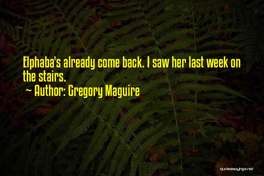 Gregory Maguire Quotes: Elphaba's Already Come Back. I Saw Her Last Week On The Stairs.