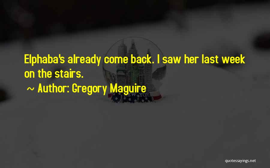 Gregory Maguire Quotes: Elphaba's Already Come Back. I Saw Her Last Week On The Stairs.