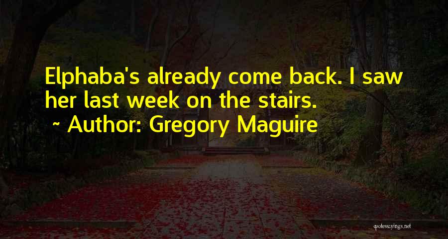 Gregory Maguire Quotes: Elphaba's Already Come Back. I Saw Her Last Week On The Stairs.