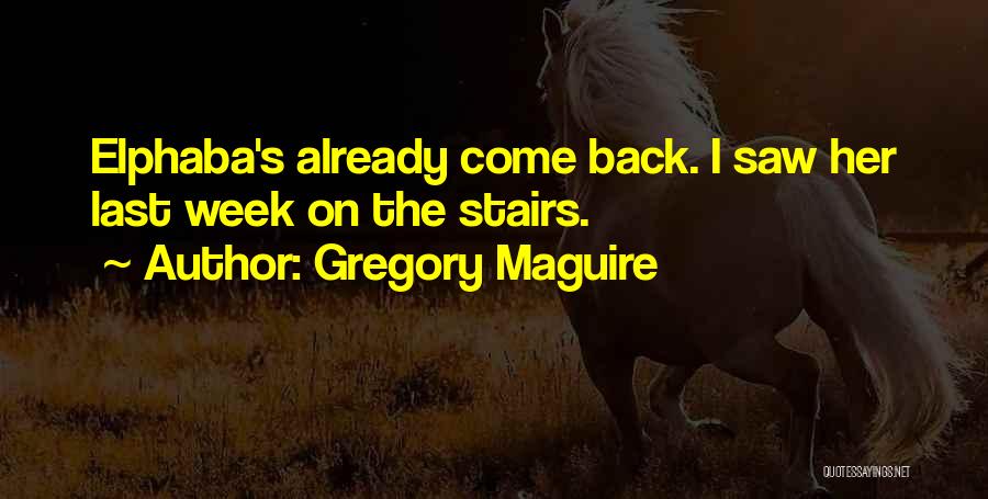 Gregory Maguire Quotes: Elphaba's Already Come Back. I Saw Her Last Week On The Stairs.