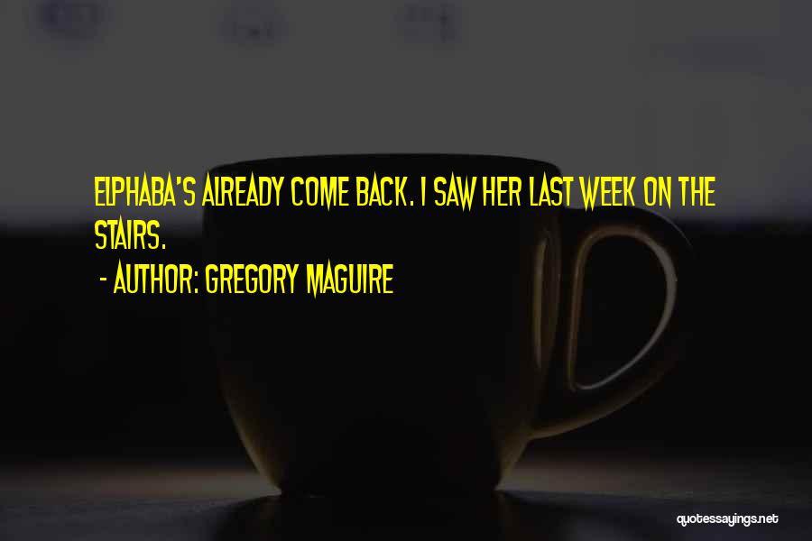 Gregory Maguire Quotes: Elphaba's Already Come Back. I Saw Her Last Week On The Stairs.