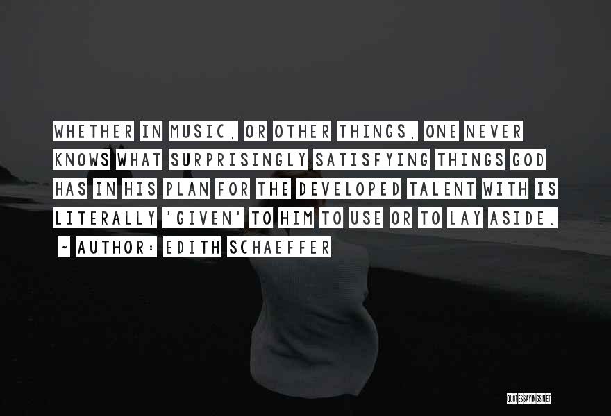 Edith Schaeffer Quotes: Whether In Music, Or Other Things, One Never Knows What Surprisingly Satisfying Things God Has In His Plan For The