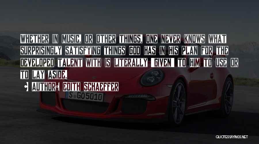 Edith Schaeffer Quotes: Whether In Music, Or Other Things, One Never Knows What Surprisingly Satisfying Things God Has In His Plan For The