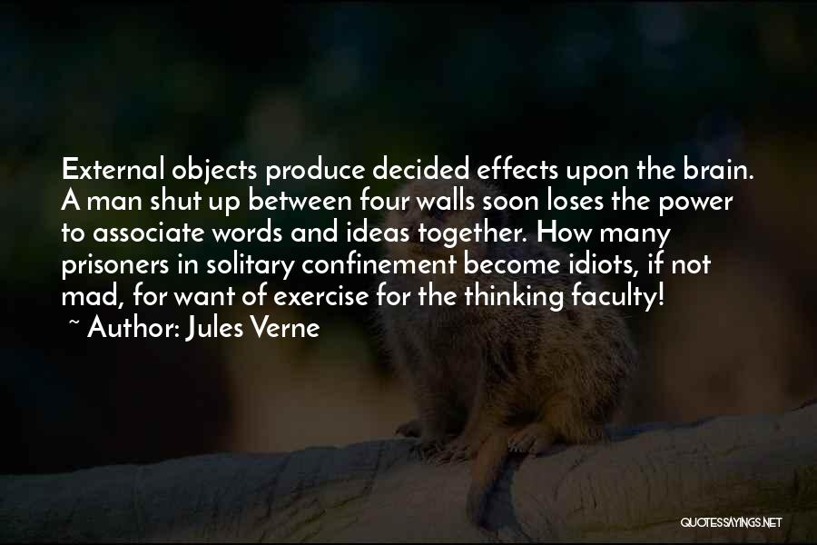 Jules Verne Quotes: External Objects Produce Decided Effects Upon The Brain. A Man Shut Up Between Four Walls Soon Loses The Power To