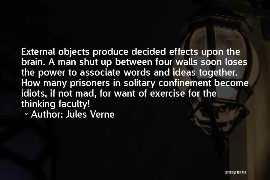 Jules Verne Quotes: External Objects Produce Decided Effects Upon The Brain. A Man Shut Up Between Four Walls Soon Loses The Power To