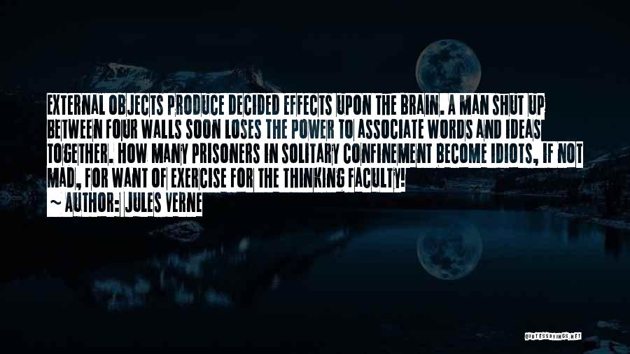 Jules Verne Quotes: External Objects Produce Decided Effects Upon The Brain. A Man Shut Up Between Four Walls Soon Loses The Power To