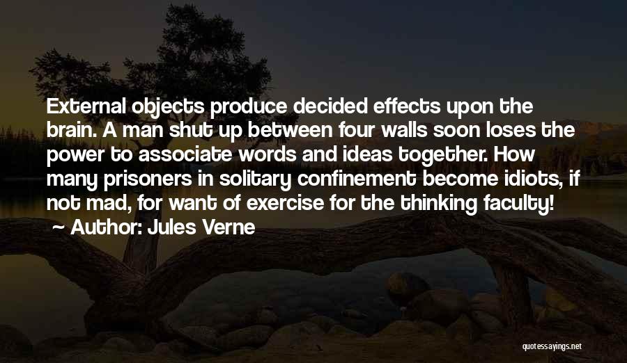 Jules Verne Quotes: External Objects Produce Decided Effects Upon The Brain. A Man Shut Up Between Four Walls Soon Loses The Power To