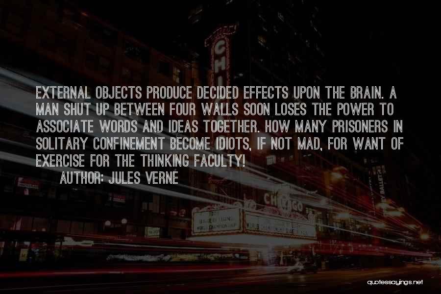 Jules Verne Quotes: External Objects Produce Decided Effects Upon The Brain. A Man Shut Up Between Four Walls Soon Loses The Power To