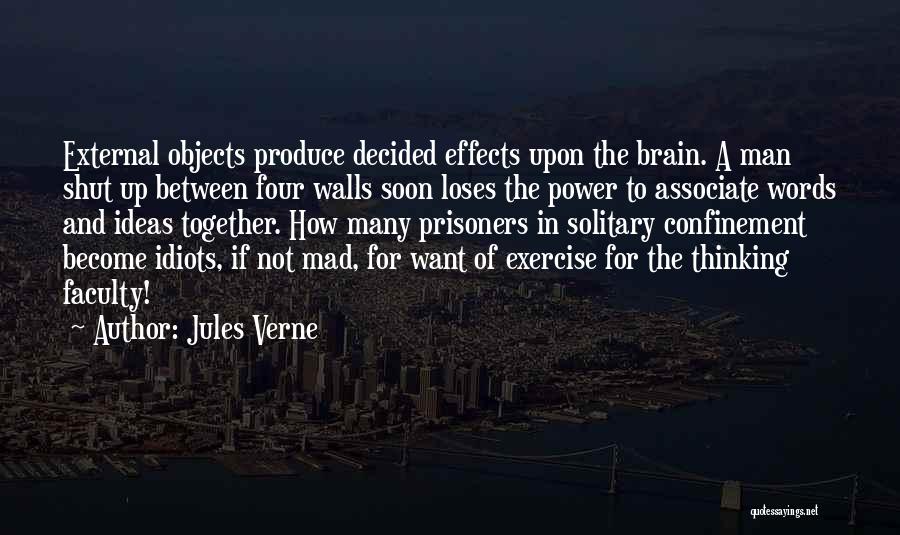 Jules Verne Quotes: External Objects Produce Decided Effects Upon The Brain. A Man Shut Up Between Four Walls Soon Loses The Power To