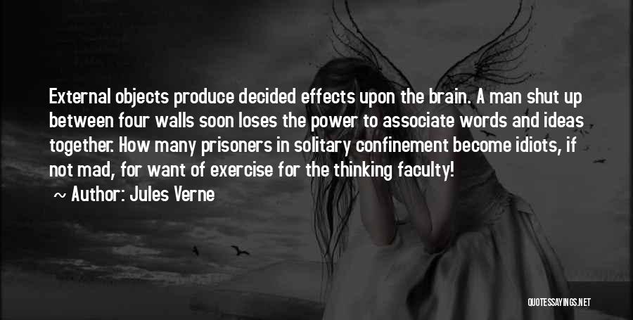 Jules Verne Quotes: External Objects Produce Decided Effects Upon The Brain. A Man Shut Up Between Four Walls Soon Loses The Power To