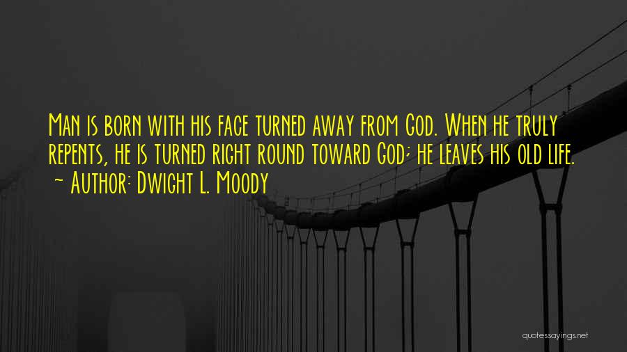 Dwight L. Moody Quotes: Man Is Born With His Face Turned Away From God. When He Truly Repents, He Is Turned Right Round Toward