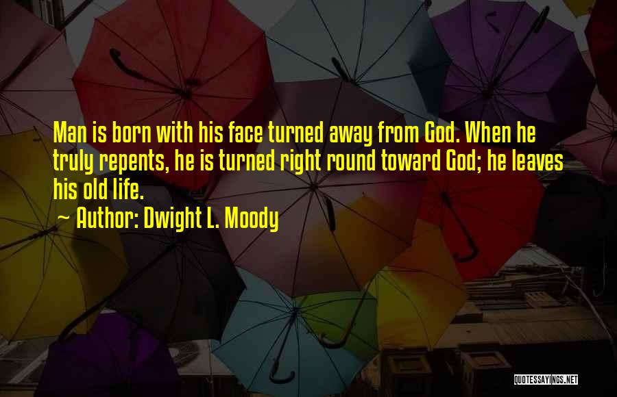 Dwight L. Moody Quotes: Man Is Born With His Face Turned Away From God. When He Truly Repents, He Is Turned Right Round Toward