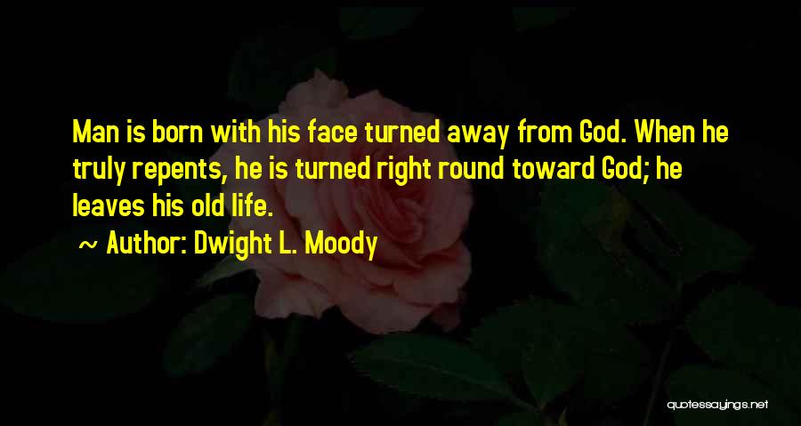 Dwight L. Moody Quotes: Man Is Born With His Face Turned Away From God. When He Truly Repents, He Is Turned Right Round Toward
