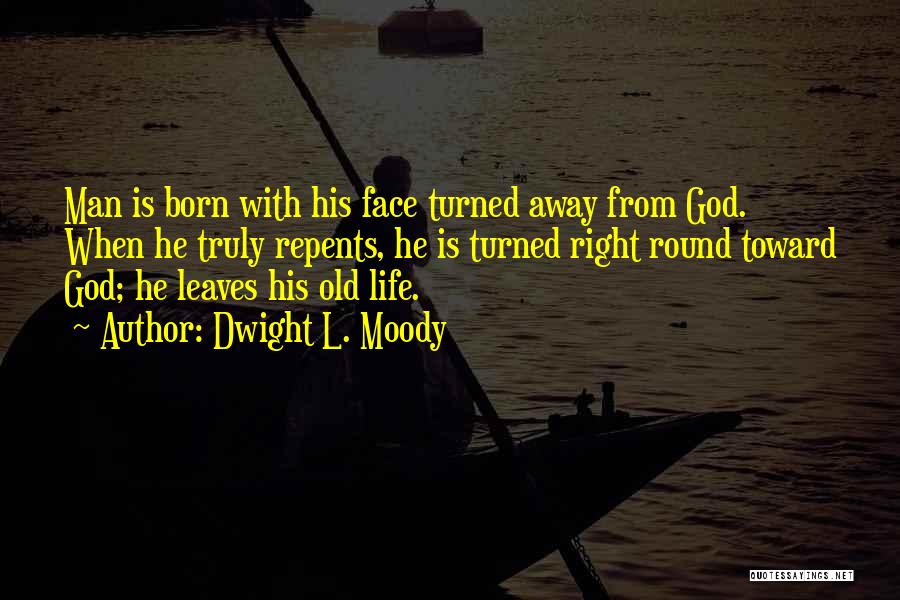 Dwight L. Moody Quotes: Man Is Born With His Face Turned Away From God. When He Truly Repents, He Is Turned Right Round Toward