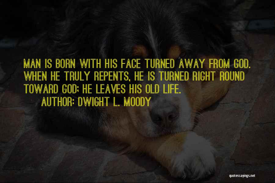 Dwight L. Moody Quotes: Man Is Born With His Face Turned Away From God. When He Truly Repents, He Is Turned Right Round Toward