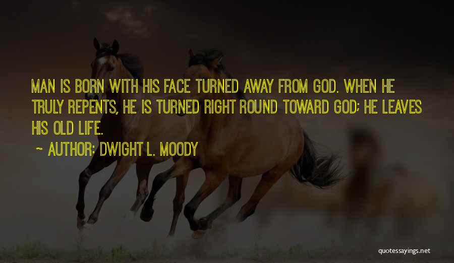 Dwight L. Moody Quotes: Man Is Born With His Face Turned Away From God. When He Truly Repents, He Is Turned Right Round Toward