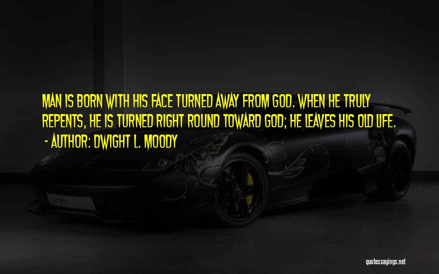 Dwight L. Moody Quotes: Man Is Born With His Face Turned Away From God. When He Truly Repents, He Is Turned Right Round Toward