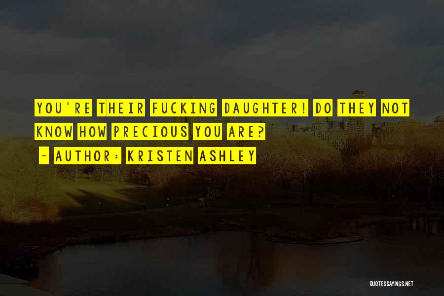 Kristen Ashley Quotes: You're Their Fucking Daughter! Do They Not Know How Precious You Are?