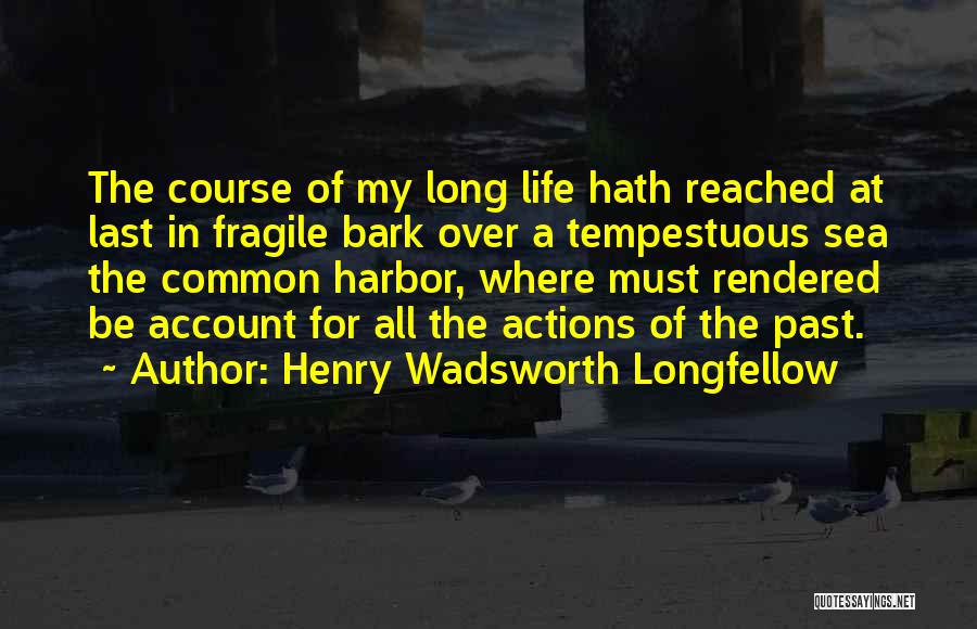 Henry Wadsworth Longfellow Quotes: The Course Of My Long Life Hath Reached At Last In Fragile Bark Over A Tempestuous Sea The Common Harbor,