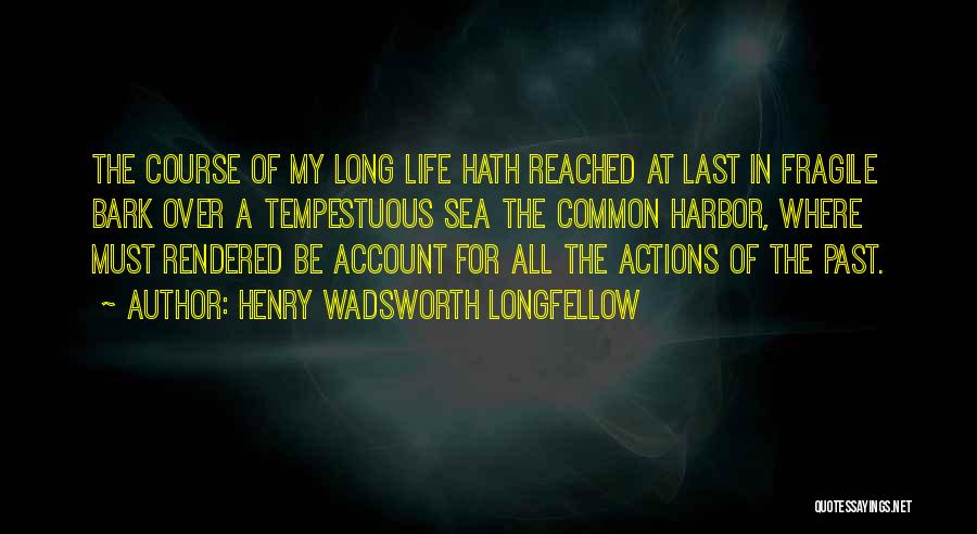 Henry Wadsworth Longfellow Quotes: The Course Of My Long Life Hath Reached At Last In Fragile Bark Over A Tempestuous Sea The Common Harbor,