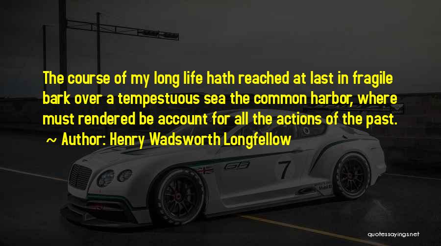 Henry Wadsworth Longfellow Quotes: The Course Of My Long Life Hath Reached At Last In Fragile Bark Over A Tempestuous Sea The Common Harbor,