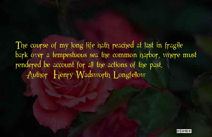 Henry Wadsworth Longfellow Quotes: The Course Of My Long Life Hath Reached At Last In Fragile Bark Over A Tempestuous Sea The Common Harbor,