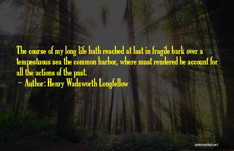 Henry Wadsworth Longfellow Quotes: The Course Of My Long Life Hath Reached At Last In Fragile Bark Over A Tempestuous Sea The Common Harbor,