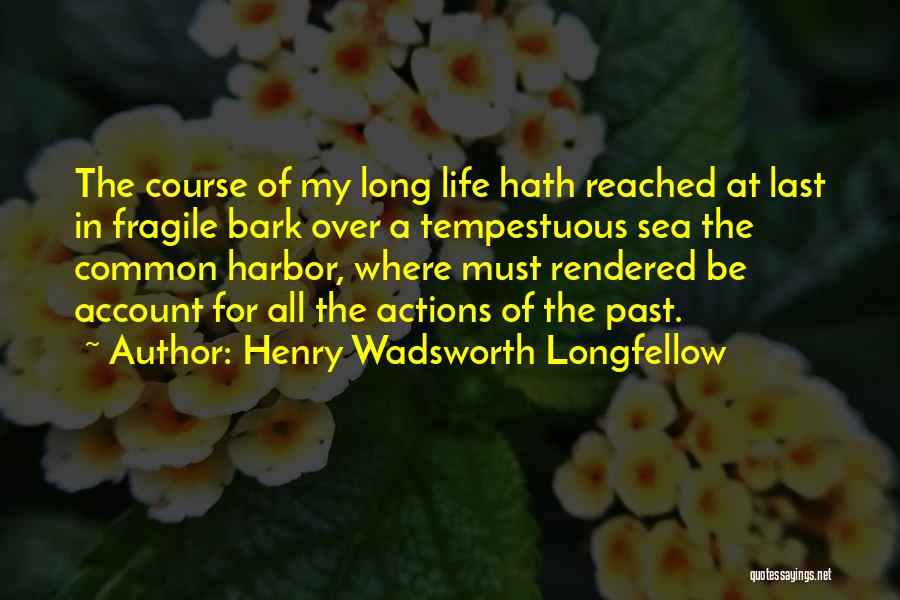 Henry Wadsworth Longfellow Quotes: The Course Of My Long Life Hath Reached At Last In Fragile Bark Over A Tempestuous Sea The Common Harbor,