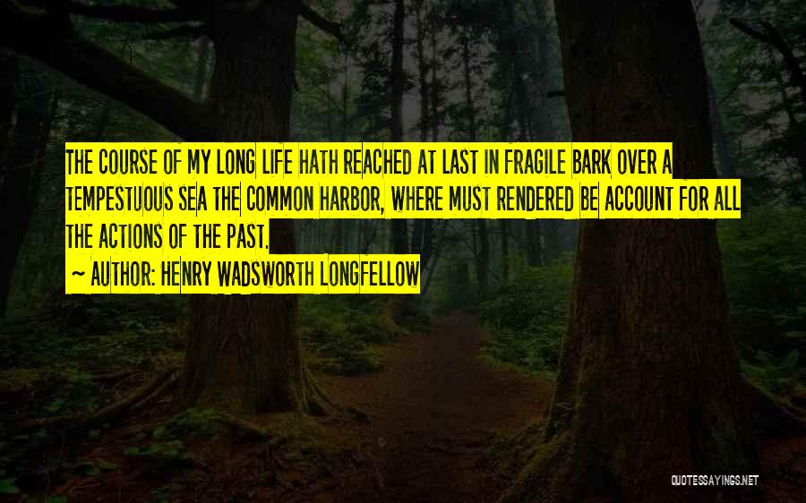 Henry Wadsworth Longfellow Quotes: The Course Of My Long Life Hath Reached At Last In Fragile Bark Over A Tempestuous Sea The Common Harbor,