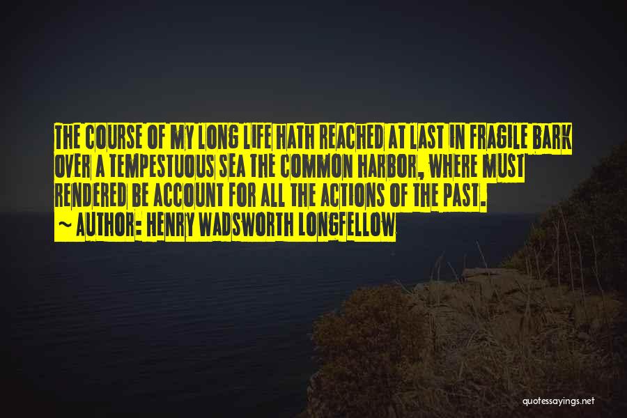 Henry Wadsworth Longfellow Quotes: The Course Of My Long Life Hath Reached At Last In Fragile Bark Over A Tempestuous Sea The Common Harbor,