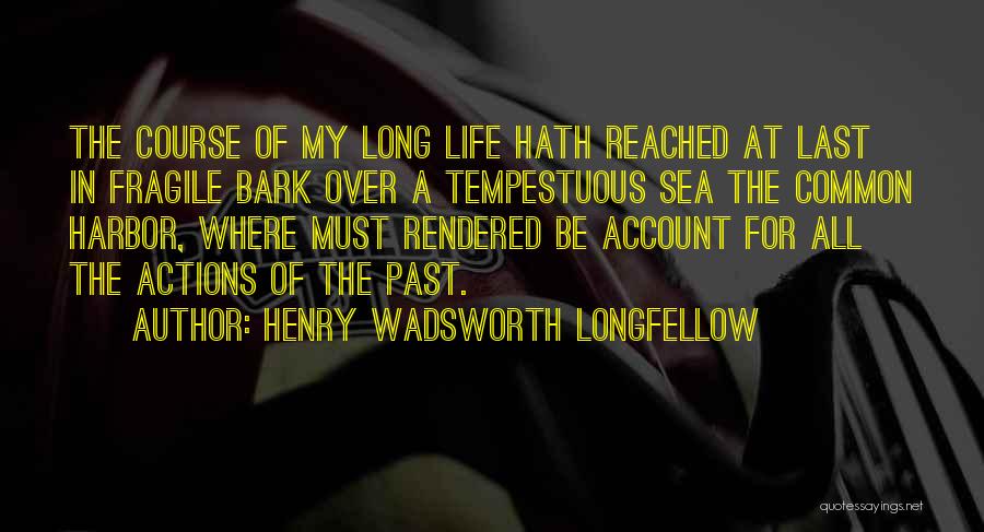 Henry Wadsworth Longfellow Quotes: The Course Of My Long Life Hath Reached At Last In Fragile Bark Over A Tempestuous Sea The Common Harbor,
