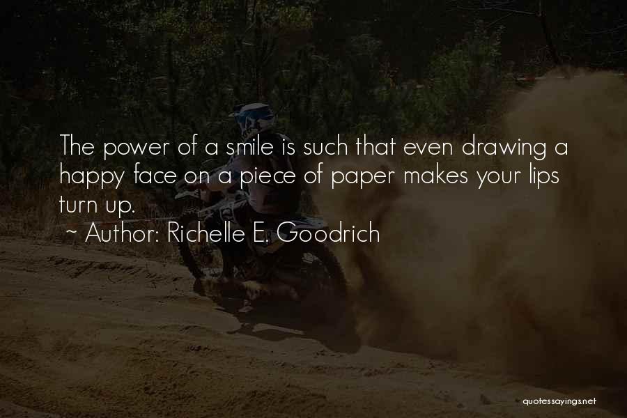 Richelle E. Goodrich Quotes: The Power Of A Smile Is Such That Even Drawing A Happy Face On A Piece Of Paper Makes Your