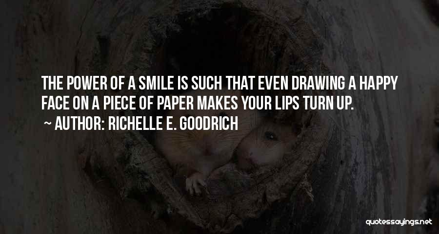 Richelle E. Goodrich Quotes: The Power Of A Smile Is Such That Even Drawing A Happy Face On A Piece Of Paper Makes Your