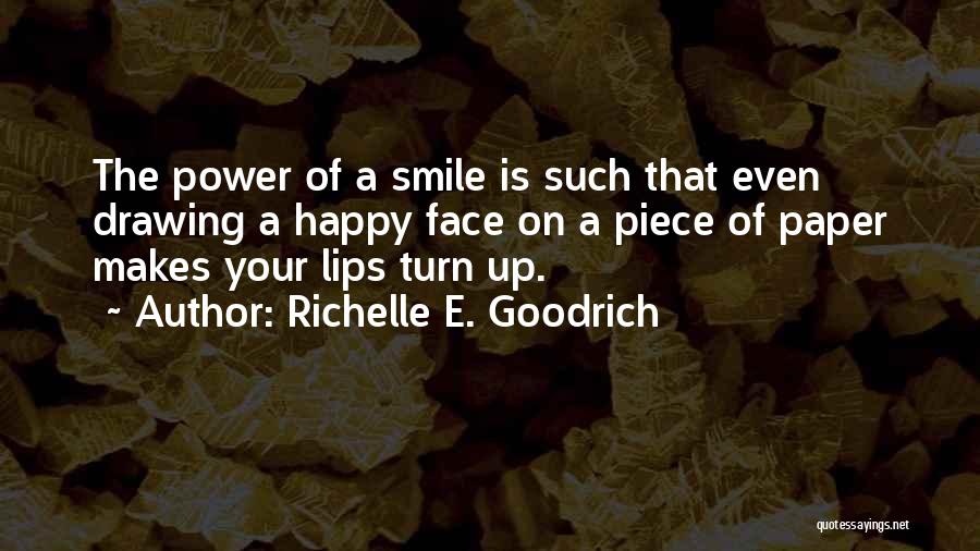 Richelle E. Goodrich Quotes: The Power Of A Smile Is Such That Even Drawing A Happy Face On A Piece Of Paper Makes Your