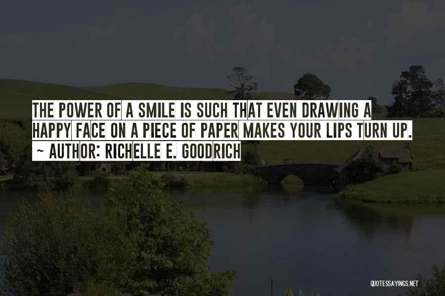 Richelle E. Goodrich Quotes: The Power Of A Smile Is Such That Even Drawing A Happy Face On A Piece Of Paper Makes Your