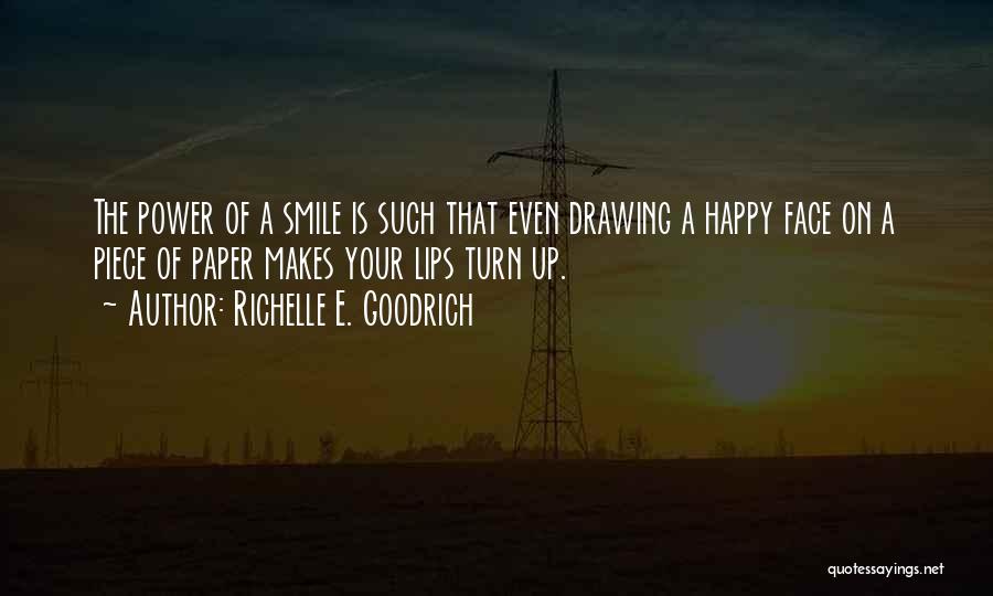 Richelle E. Goodrich Quotes: The Power Of A Smile Is Such That Even Drawing A Happy Face On A Piece Of Paper Makes Your