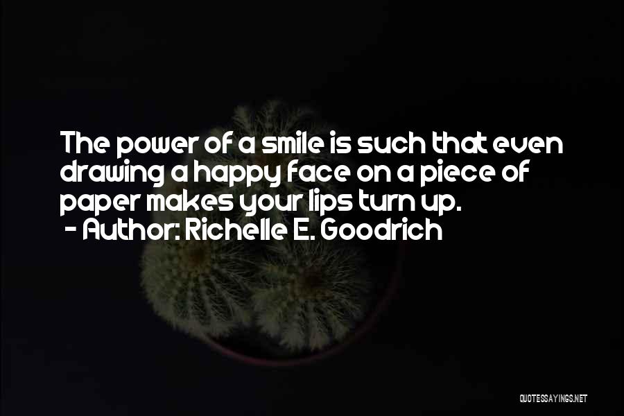 Richelle E. Goodrich Quotes: The Power Of A Smile Is Such That Even Drawing A Happy Face On A Piece Of Paper Makes Your