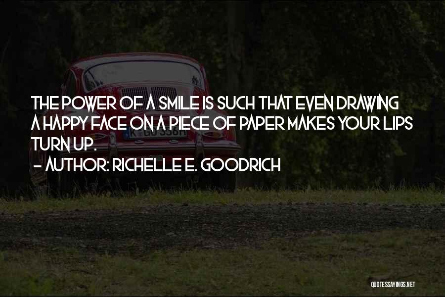 Richelle E. Goodrich Quotes: The Power Of A Smile Is Such That Even Drawing A Happy Face On A Piece Of Paper Makes Your