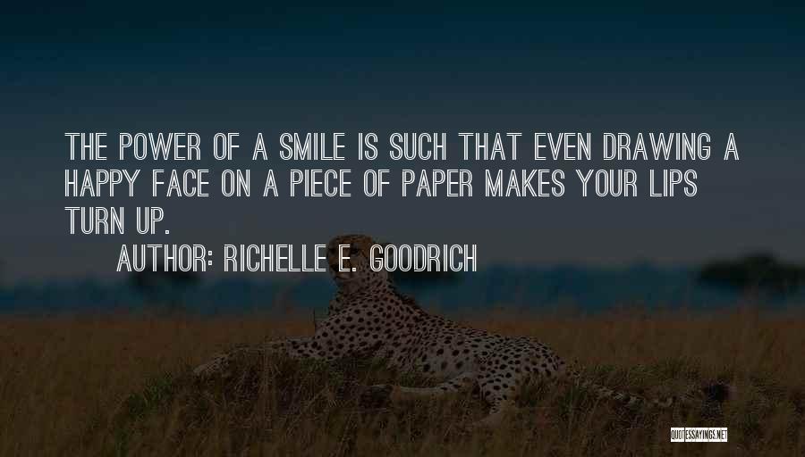 Richelle E. Goodrich Quotes: The Power Of A Smile Is Such That Even Drawing A Happy Face On A Piece Of Paper Makes Your