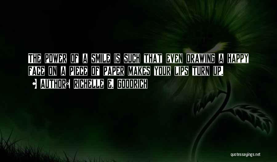 Richelle E. Goodrich Quotes: The Power Of A Smile Is Such That Even Drawing A Happy Face On A Piece Of Paper Makes Your