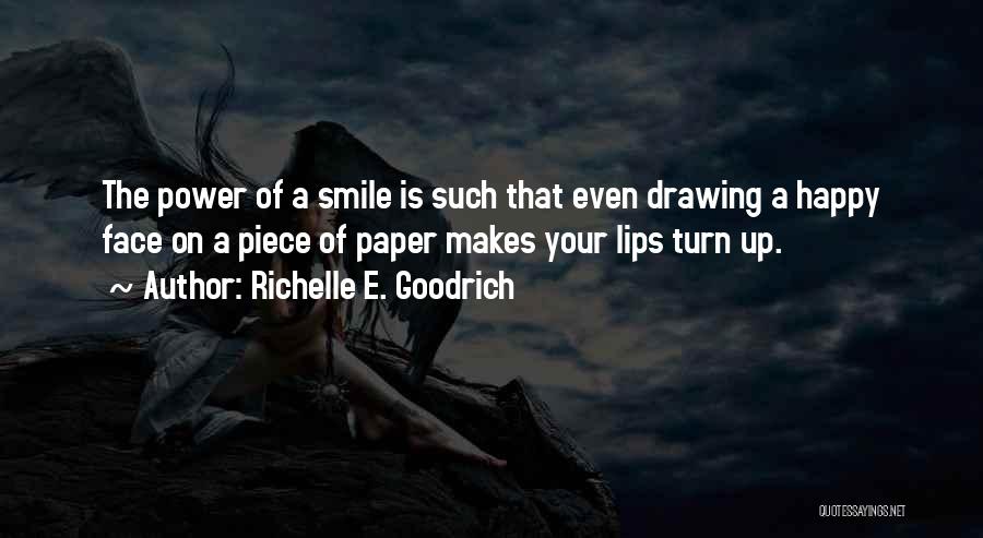 Richelle E. Goodrich Quotes: The Power Of A Smile Is Such That Even Drawing A Happy Face On A Piece Of Paper Makes Your