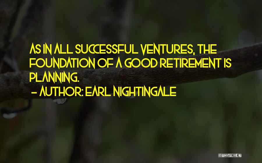 Earl Nightingale Quotes: As In All Successful Ventures, The Foundation Of A Good Retirement Is Planning.