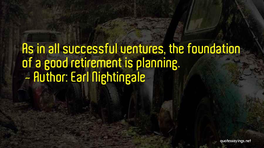 Earl Nightingale Quotes: As In All Successful Ventures, The Foundation Of A Good Retirement Is Planning.